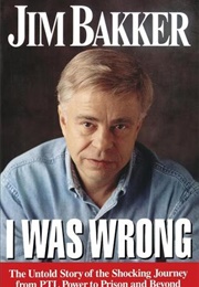 I Was Wrong: The Untold Story of the Shocking Journey From PTL Power to Prison and Beyond (Jim Bakker)