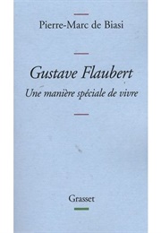 Gustave Flaubert : Une Manière Spéciale De Vivre (Pierre Marc De Biasi)