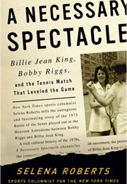 A Necessary Spectacle: Billie Jean King, Bobby Riggs, and the Tennis Match That Leveled the Game (Selena Roberts)