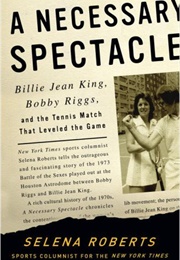 A Necessary Spectacle: Billie Jean King, Bobby Riggs, and the Tennis Match That Leveled the Game (Selena Roberts)