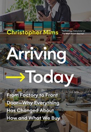 Arriving Today: From Factory to Front Door-Why Everything Has Changed About How and What We Buy (Christopher Mims)