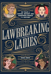 Lawbreaking Ladies: 50 Tales of Daring, Defiant, and Dangerous Women From History (Erika Owen)