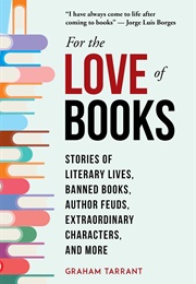 For the Love of Books: Stories of Literary Lives, Banned Books, Author Feuds, Extraordinary Characte (Graham Tarrant)