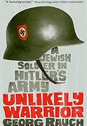 Unlikely Warrior: A Jewish Soldier in Hitler's Army (Georg Rauch)