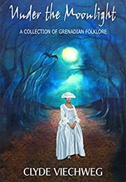 Under the Moonlight: A Collection of Grenadian Folklore (Clyde Viechweg)