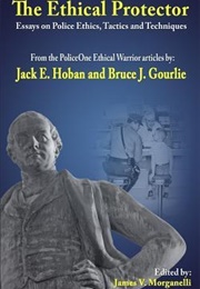 The Ethical Protector: Police Ethics, Tactics and Techniques (Jack E. Hoban & Bruce J. Gourlie)