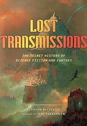 Lost Transmissions: The Secret History of Science Fiction and Fantasy (Desirina Boskovich, Ed.)