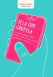 Tela Com Cautela - Um Guia Prático Para Criar Filhos Na Era Digital (Sem Perder a Sanidade) (Rafaela Carvalho & Roberta Ferec)