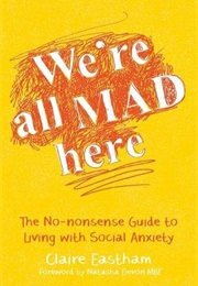 We're All Mad Here: The No-Nonsense Guide to Living With Social Anxiety (Claire Eastham)