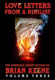 Love Letters From a Nihilist: The Complete Short Fiction of Brian Keene, Volume 3 (Brian Keene)