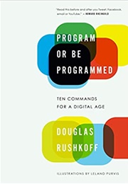 Program or Be Programmed: Ten Commands for a Digital Age (Douglas Rushkoff)
