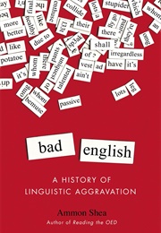 Bad English: A History of Linguistic Aggravation (Shea, Ammon)