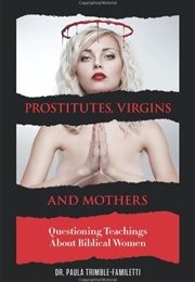 Prostitutes, Virgins and Mothers: Questioning Teachings About Biblical Women (Paula Trimble-Familetti)