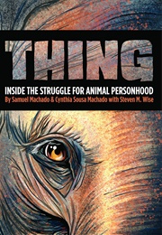 Thing: Inside the Struggle for Animal Personhood (Sam Machado & Cynthia S. Machado)