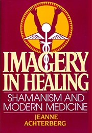 Imagery in Healing: Shamanism and Modern Medicine (Jeanne Achterberg)