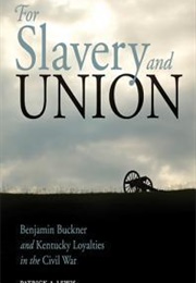 For Slavery and Union: Benjamin Buckner and Kentucky Loyalties in the Civil War (Patrick A. Lewis)