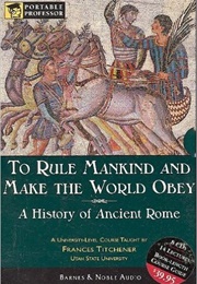 To Rule Mankind and Make the World Obey: A History of Ancient Rome (Frances Titchener)