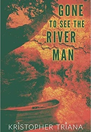 Gone to See the River Man (Kristopher Triana)
