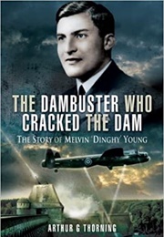 The Dambuster Who Cracked the Dam (Arthur G Thorning)