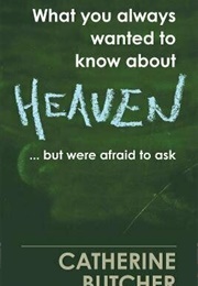 What You Always Wanted to Know About Heaven (Catherine Butcher)