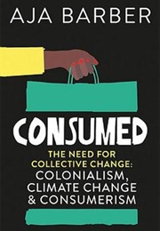 Consumed: The Need for Collective Change; Colonialism, Climate Change &amp; Consumerism (Aja Barber)