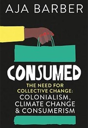 Consumed: The Need for Collective Change; Colonialism, Climate Change & Consumerism (Aja Barber)