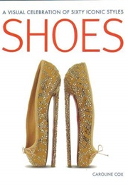 SHOES: A Visual Celebration of Sixty Iconic Styles (Caroline Cox)