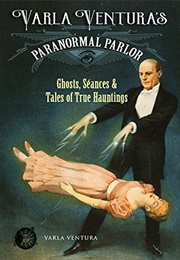Varla Ventura's Paranormal Parlor: Ghosts, Seances, and Tales of True Hauntings (Varla Ventura)