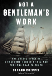 Not a Gentleman's Work: A Gruesome Murder and the Long Road to Justice (Gerard Koeppel)