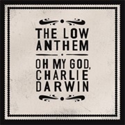 The Low Anthem - Oh My God, Charlie Darwin