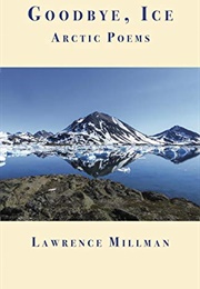 Goodbye, Ice: Arctic Poems (Lawrence Millman)