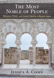 The Most Noble of People: Religious, Ethnic, and Gender Identity in Muslim Spain (Jessica Coope)