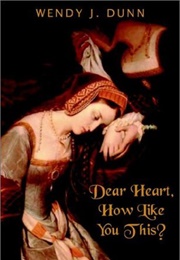 Dear Heart, How Like You This (Wendy J. Dunn)