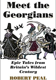 Meet the Georgians: Epic Tales From Britain&#39;s Wildest Century (Robert Peal)