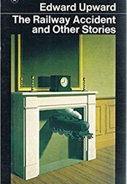 The Railway Accident and Other Stories (Edward Upward)