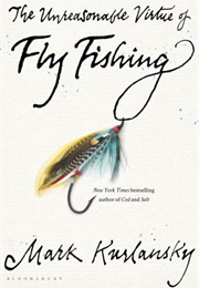 The Unreasonable Virtue of Fly Fishing (Mark Kurlansky)