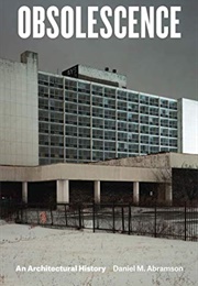 Obsolescence: An Architectural History (Daniel M. Abramson)