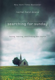 Searching for Sunday: Loving, Leaving, and Finding the Church (Rachel Held Evans)