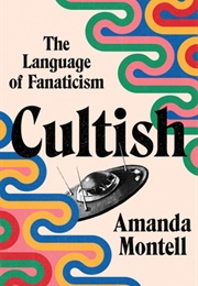 Cultish: The Language of Fanaticism (Amanda Montell)