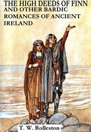 The High Deeds of Finn & Other Bardic Romances of Ancient Ireland (T. W. Rolleston)