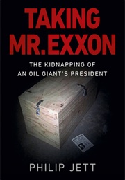 Taking Mr. EXXON: The Kidnapping of an Oil Giant's President (Phillip Jett)