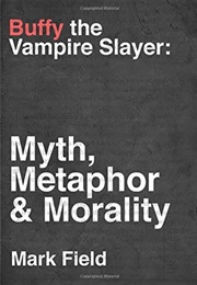 Buffy the Vampire Slayer: Myth, Metaphor & Morality (Mark Field)