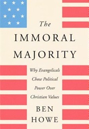 The Immoral Majority: Why Evangelicals Chose Political Power Over Christian Values (Ben Howe)