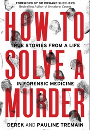 How to Solve a Murder: True Stories From a Life in Forensic Medicine (Derek Tremain,)