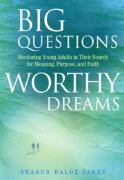 Big Questions, Worthy Dreams: Mentoring Young Adults in Their Search for Meaning, Purpose, and Faith (Sharon Daloz Parks)