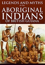 Legends and Myths of Aboriginal Indians of British Guiana (William Henry Brett)