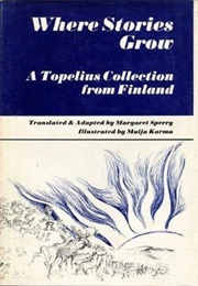 Where Stories Grow: A Topelius Collection From Finland (Zacharias Topelius/ Margaret Sperry (Tr.))