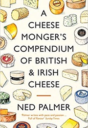 A Cheesemonger's Compendium of British & Irish Cheese (Ned Palmer)