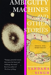 Ambiguity Machines and Other Stories (Vandana Singh)
