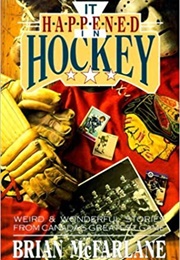 It Happened in Hockey: Weird & Wonderful Stories From Canada's Greatest Game (Brian McFarlane)